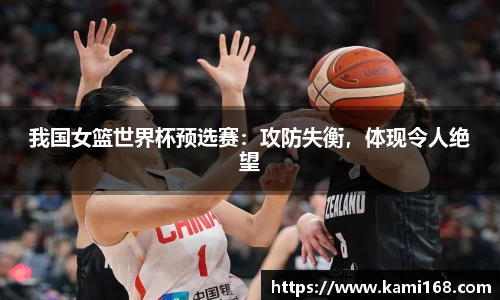 我国女篮世界杯预选赛：攻防失衡，体现令人绝望