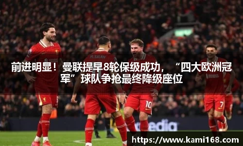前进明显！曼联提早8轮保级成功，“四大欧洲冠军”球队争抢最终降级座位